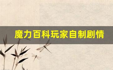 魔力百科玩家自制剧情短片爆红，官方转发支持