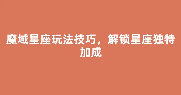 魔域星座玩法技巧，解锁星座独特加成