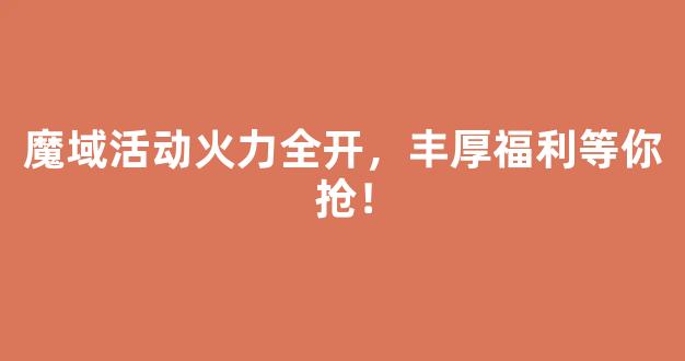魔域活动火力全开，丰厚福利等你抢！