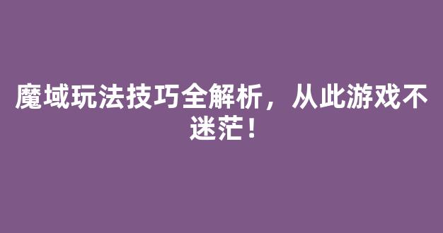 魔域玩法技巧全解析，从此游戏不迷茫！