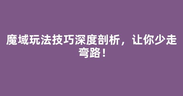 魔域玩法技巧深度剖析，让你少走弯路！