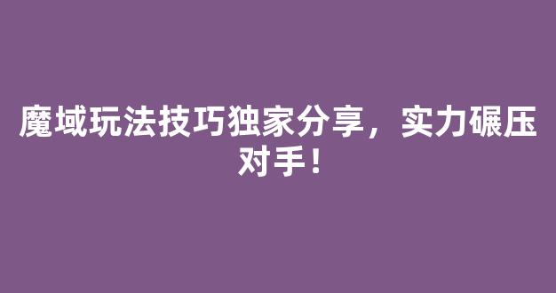 魔域玩法技巧独家分享，实力碾压对手！