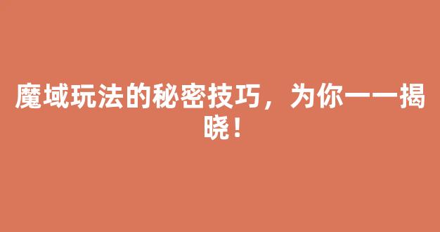 魔域玩法的秘密技巧，为你一一揭晓！