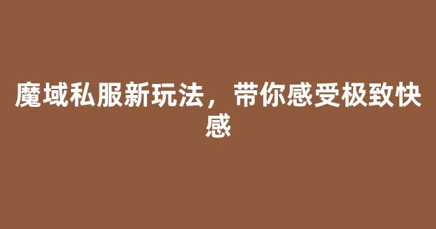 魔域私服新玩法，带你感受极致快感