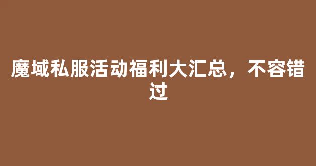 魔域私服活动福利大汇总，不容错过