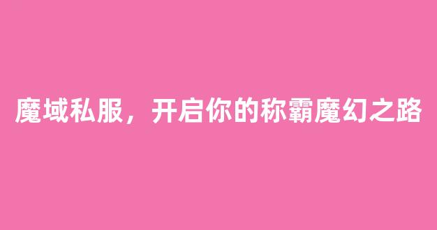 魔域私服，开启你的称霸魔幻之路