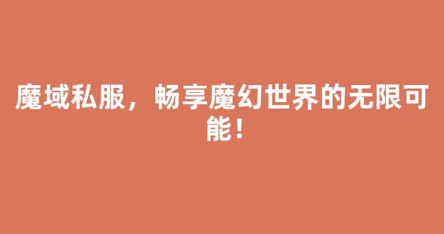 魔域私服，畅享魔幻世界的无限可能！