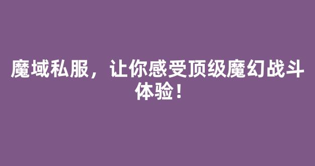 魔域私服，让你感受顶级魔幻战斗体验！