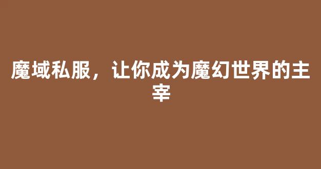 魔域私服，让你成为魔幻世界的主宰
