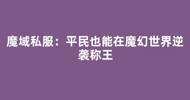 魔域私服：平民也能在魔幻世界逆袭称王