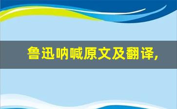 鲁迅呐喊原文及翻译,鲁迅呐喊全文,鲁迅呐喊翻译,鲁迅呐喊全诗解析-第1张图片-我的生活随想