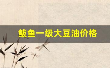 大烹一级大豆油价格_鲅鱼一级大豆油价格