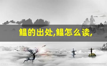 鳁的出处,鳁怎么读,鳁的意思,鳁的拼音-第1张图片-我的生活随想