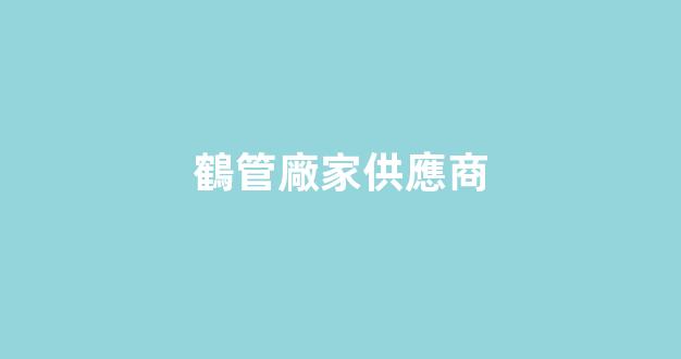 鶴管廠家供應商(鶴管廠家供應商電話)(1)