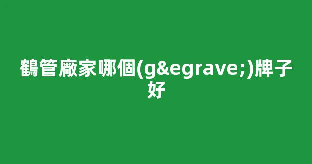 鶴管廠家哪個(gè)牌子好(鶴管廠家排名)(1)