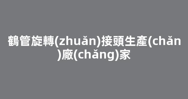 鶴管旋轉(zhuǎn)接頭生產(chǎn)廠(chǎng)家(選購(gòu)鶴管要點(diǎn)之旋轉(zhuǎn)接頭)(1)