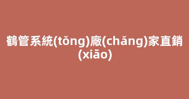 鶴管系統(tǒng)廠(chǎng)家直銷(xiāo)(大棚管廠(chǎng)家直銷(xiāo))(1)