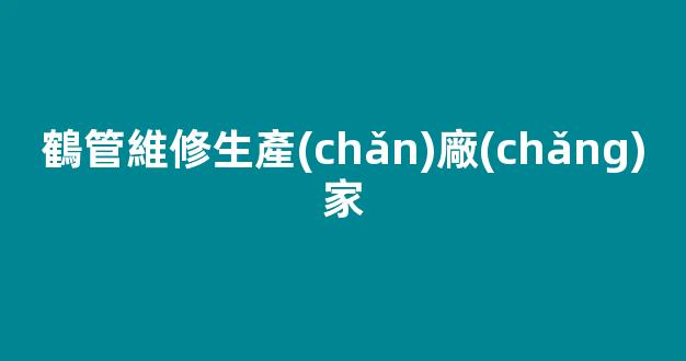 鶴管維修生產(chǎn)廠(chǎng)家(鶴管維護(hù)方案)(1)
