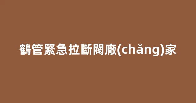 鶴管緊急拉斷閥廠(chǎng)家(鶴管緊急拉斷閥用法)(1)