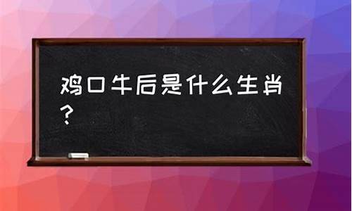 鸡口牛后是什么生肖-牛口鸡后是什么意思