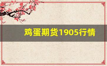 鸡蛋期货1905行情分析(鸡蛋期货9.1事件)_https://www.tuogunzhijia.com_原油期货_第1张
