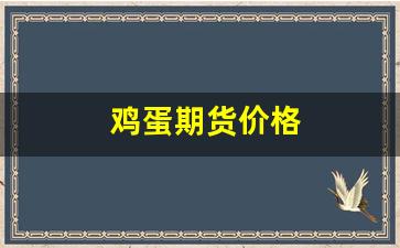 鸡蛋期货价格(鸡蛋期货价格是一手还是一吨)_https://www.xzdzchf.com_科创板_第1张