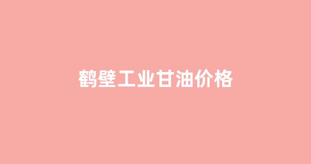 工业甘油价格走势图_鹤壁工业甘油价格