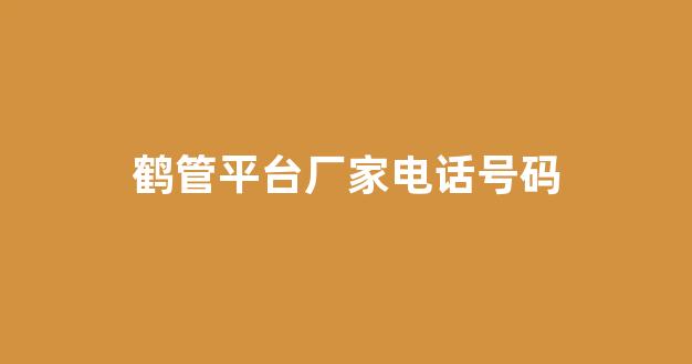 鹤管平台厂家电话号码(鹤管平台厂家电话号码多少)(1)