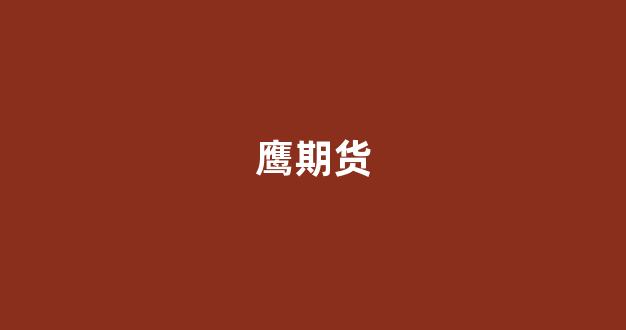 鹰期货(期货的鸽和鹰代表什么)_https://www.xzdzcjn.com_创业板_第1张