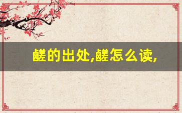 鹾的出处,鹾怎么读,鹾的意思,鹾的拼音-第1张图片-我的生活随想