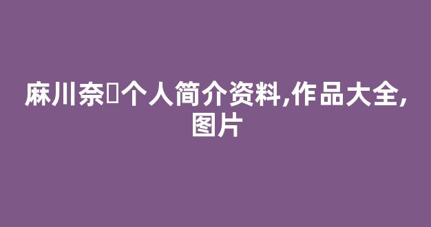麻川奈々个人简介资料,作品大全,图片