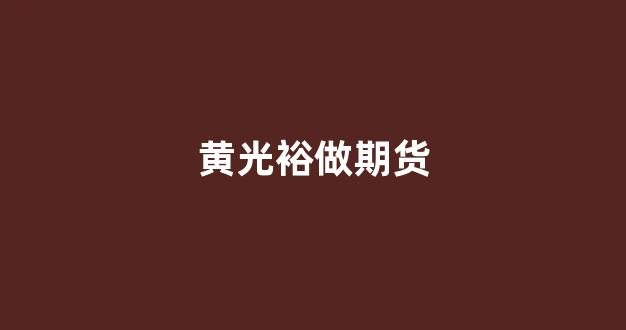 黄光裕做期货(黄光裕操纵的股票)_https://www.gfdzclz.com_科创板_第1张