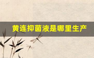 黄连抑菌液是哪里生产的药-黄连抑菌液是哪里生产的