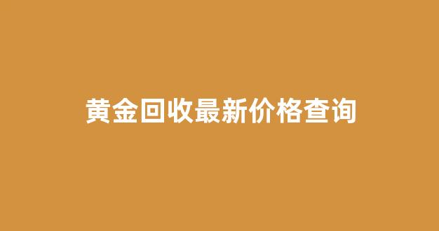 黄金回收最新价格查询(黄金回收最新价格查询4月)_https://www.dongshengweixin.com_上交所_第1张