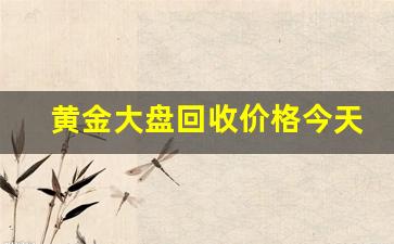 黄金大盘回收价格今天多少一克(大盘黄金今日价格一克)_https://www.dongshengweixin.com_科创板_第1张