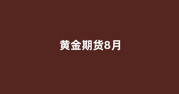 黄金期货8月(黄金期货交易时间表)_https://www.gfdzclz.com_上交所_第1张