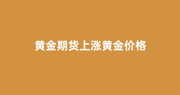 黄金期货上涨黄金价格(黄金期货涨跌)_深交所_第1张_财经网 黄金期货上涨黄金价格(黄金期货涨跌)_https://www.fzdzcxj.com_深交所_第1张