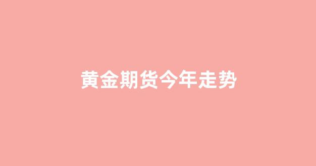 黄金期货今年走势(黄金期货今年走势分析)_https://www.xzdzcjx.com_深交所_第1张