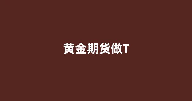 黄金期货做T(黄金期货做空举例)_https://www.gfdzclz.com_科创板_第1张