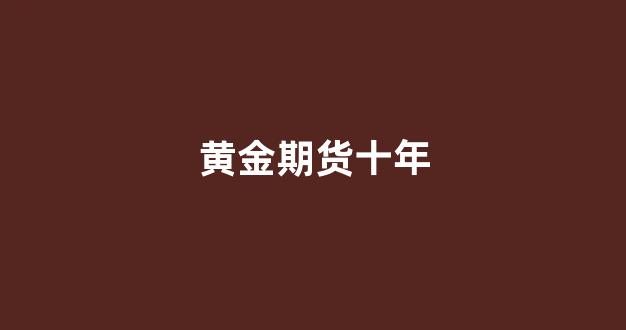 黄金期货十年(黄金期货十年走势图)_https://www.gfdzclz.com_科创板_第1张
