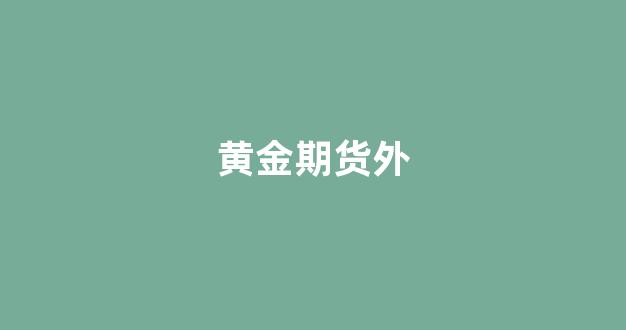 黄金期货外(黄金期货外盘行情走势图)_https://www.xzdzcjx.com_科创板_第1张
