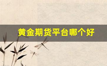 黄金期货平台哪个好(黄金期货正规平台)_https://www.gfdzclz.com_北交所_第1张