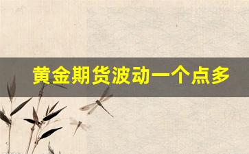 黄金期货波动一个点多少钱(期货黄金波动一个点可以赚多少钱)_https://www.qldgs.com_原油期货_第1张