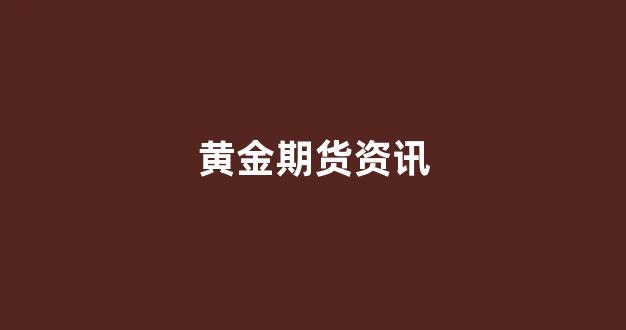 黄金期货资讯(黄金期货最新)_https://www.xzdzcjx.com_科创板_第1张
