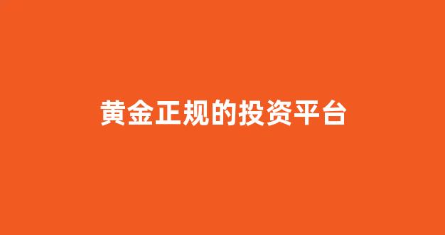 黄金正规的投资平台(投资黄金哪个平台好)_https://www.wguangz.com_大商所_第1张