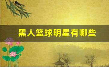 黑人篮球明星有哪些-黑人篮球明星排行榜前十名