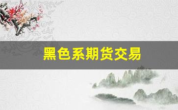 黑色系期货交易(黑色系期货大涨的背后)_https://www.xzdzcjn.com_北交所_第1张