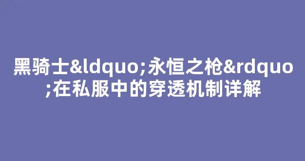黑骑士“永恒之枪”在私服中的穿透机制详解