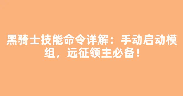 黑骑士技能命令详解：手动启动模组，远征领主必备！