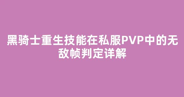 黑骑士重生技能在私服PVP中的无敌帧判定详解